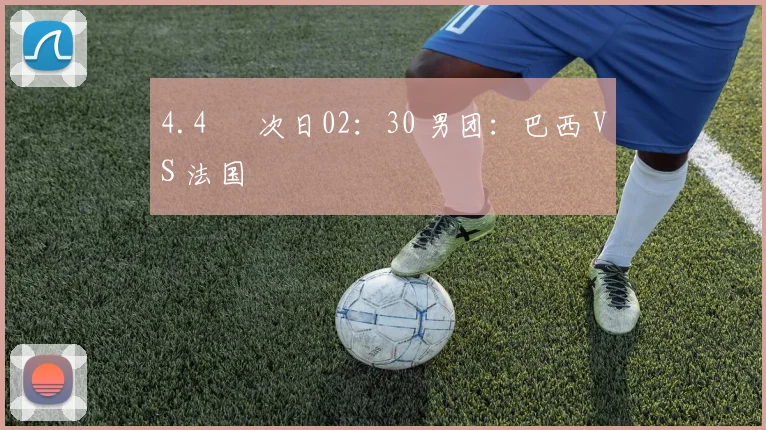 4.4 ► 次日02：30 男团：巴西 VS 法国