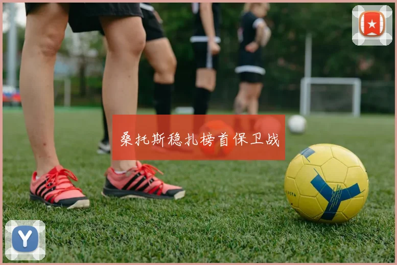 桑托斯稳扎榜首保卫战