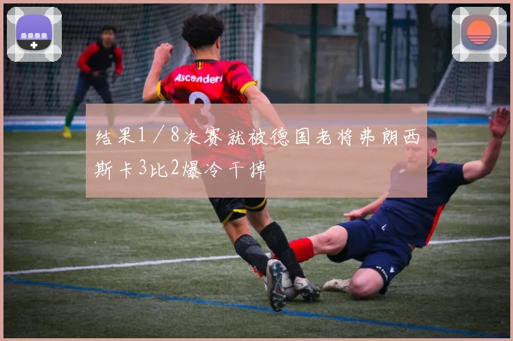 结果1／8决赛就被德国老将弗朗西斯卡3比2爆冷干掉