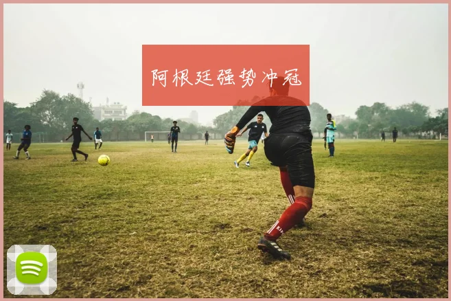 阿根廷强势冲冠