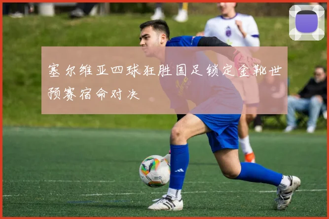 塞尔维亚四球狂胜国足锁定金靴世预赛宿命对决