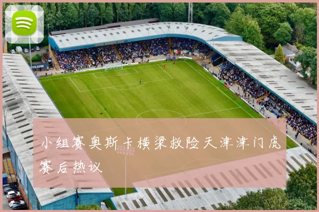 小组赛奥斯卡横梁救险天津津门虎赛后热议