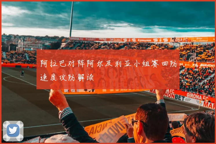 阿拉巴对阵阿尔及利亚小组赛回防速度攻防解读