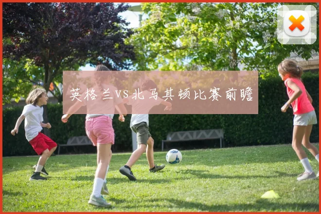 英格兰vs北马其顿比赛前瞻