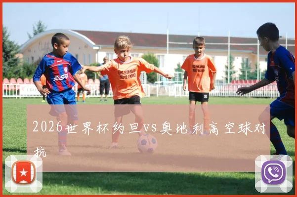 2026世界杯约旦vs奥地利高空球对抗