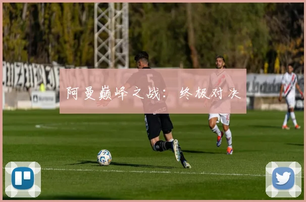 阿曼巅峰之战：终极对决
