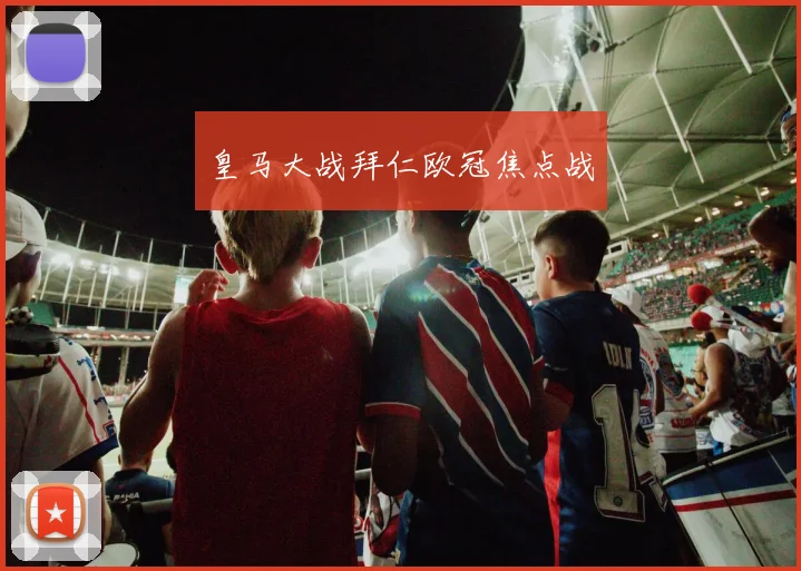 皇马大战拜仁欧冠焦点战