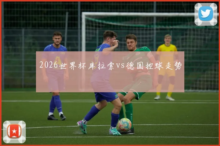 2026世界杯库拉索vs德国控球走势