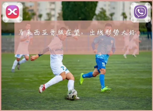 马来西亚晋级在望，出线形势大好