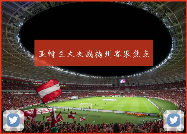 亚特兰大决战梅州客家焦点