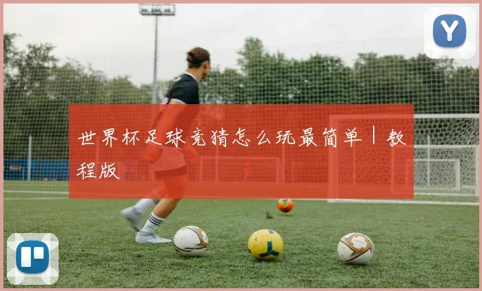 世界杯足球竞猜怎么玩最简单｜教程版
