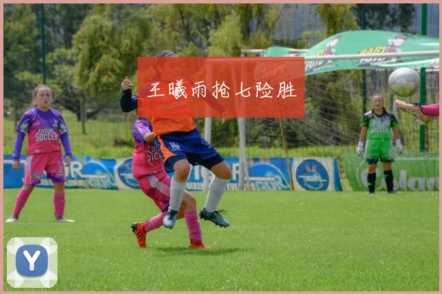 王曦雨抢七险胜