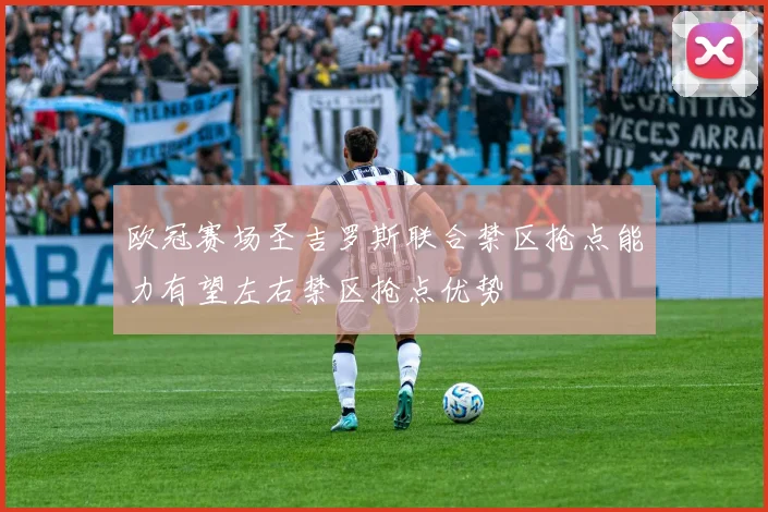 欧冠赛场圣吉罗斯联合禁区抢点能力有望左右禁区抢点优势
