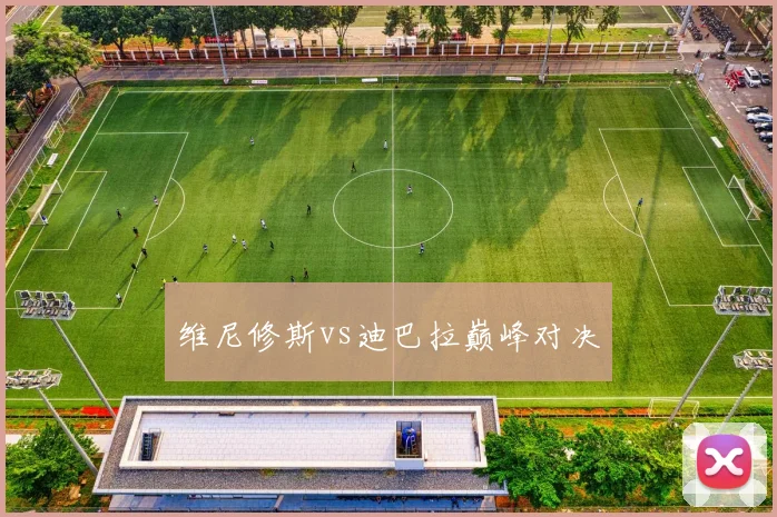 维尼修斯vs迪巴拉巅峰对决