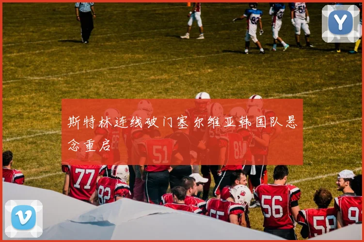 斯特林连线破门塞尔维亚韩国队悬念重启