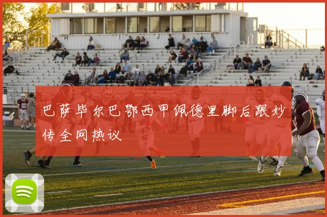 巴萨毕尔巴鄂西甲佩德里脚后跟妙传全网热议