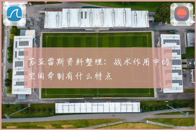 苏亚雷斯资料整理:战术作用中的空间牵制有什么特点