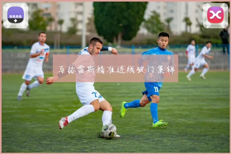 马赫雷斯精准连线破门集锦
