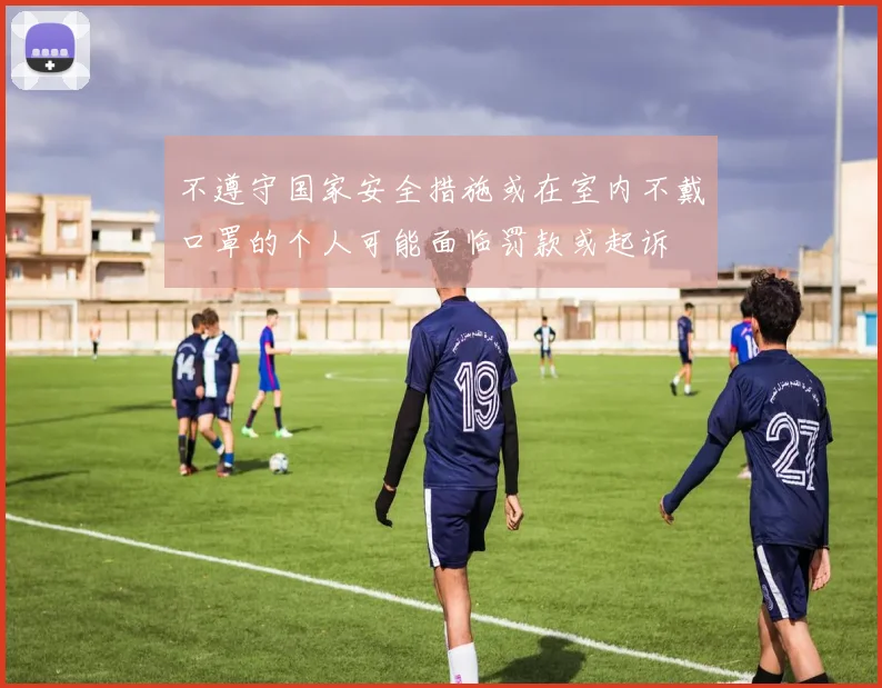 不遵守国家安全措施或在室内不戴口罩的个人可能面临罚款或起诉