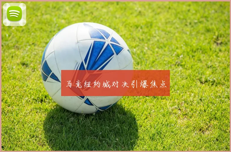 马竞纽约城对决引爆焦点