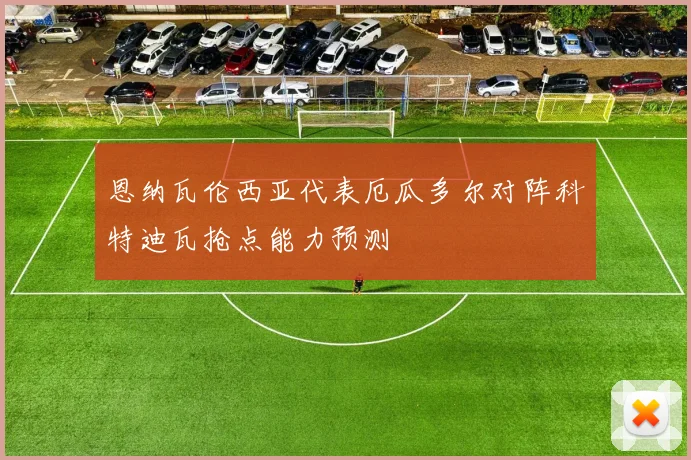 恩纳瓦伦西亚代表厄瓜多尔对阵科特迪瓦抢点能力预测