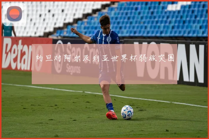 约旦对阿尔及利亚世界杯弱旅突围