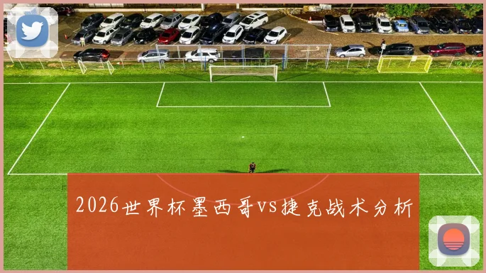 2026世界杯墨西哥vs捷克战术分析