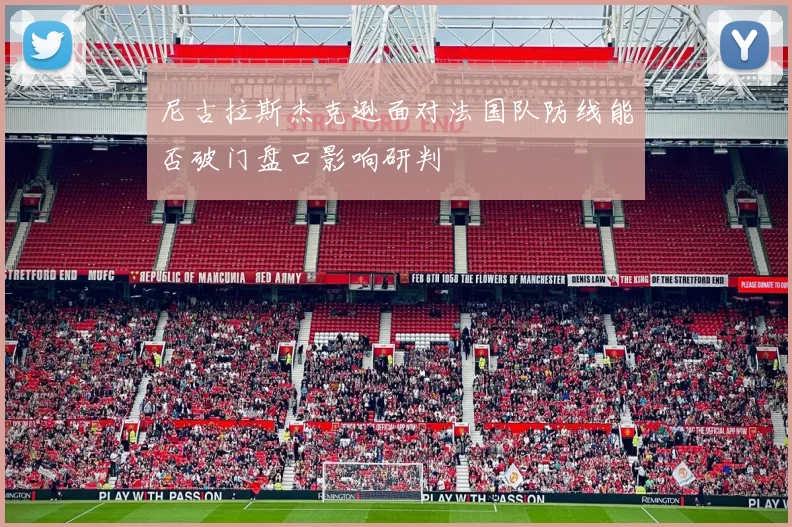 尼古拉斯杰克逊面对法国队防线能否破门盘口影响研判