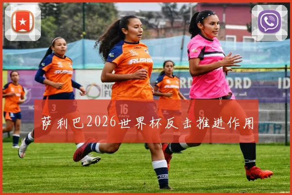 萨利巴2026世界杯反击推进作用