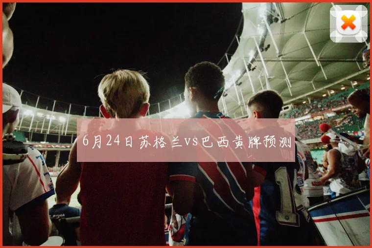 6月24日苏格兰vs巴西黄牌预测