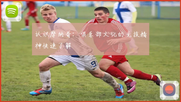 认识摩纳哥:俱乐部文化的竞技精神快速了解