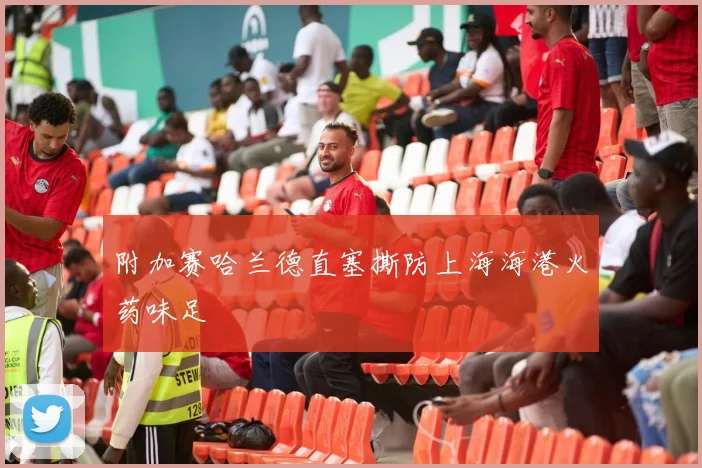 附加赛哈兰德直塞撕防上海海港火药味足