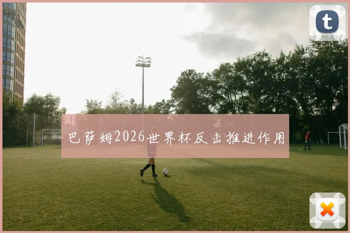 巴萨姆2026世界杯反击推进作用