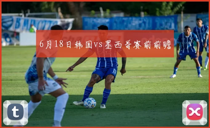 6月18日韩国vs墨西哥赛前前瞻