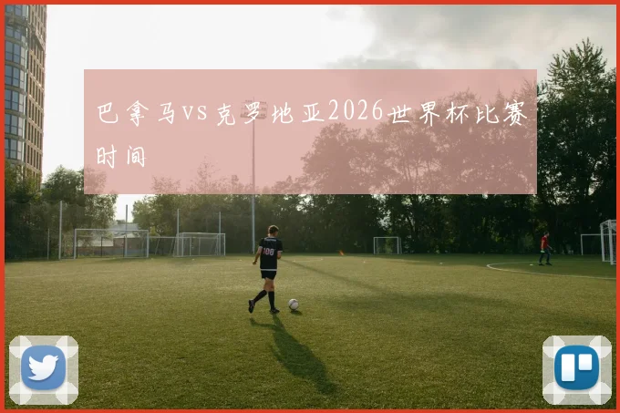 巴拿马vs克罗地亚2026世界杯比赛时间
