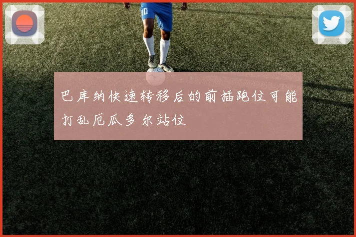 巴库纳快速转移后的前插跑位可能打乱厄瓜多尔站位