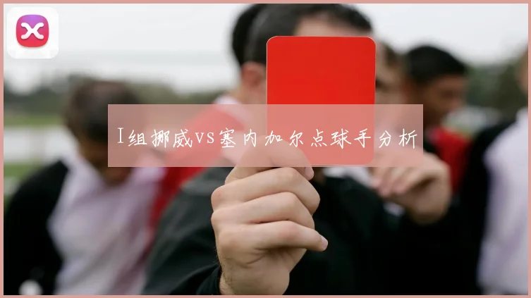 I组挪威vs塞内加尔点球手分析