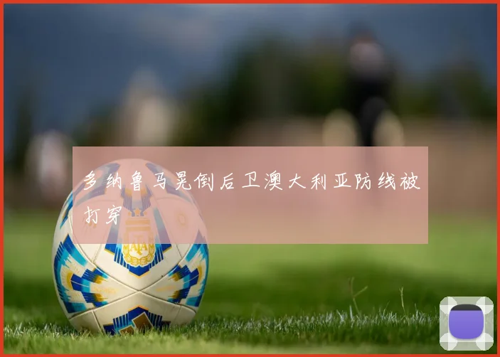 多纳鲁马晃倒后卫澳大利亚防线被打穿