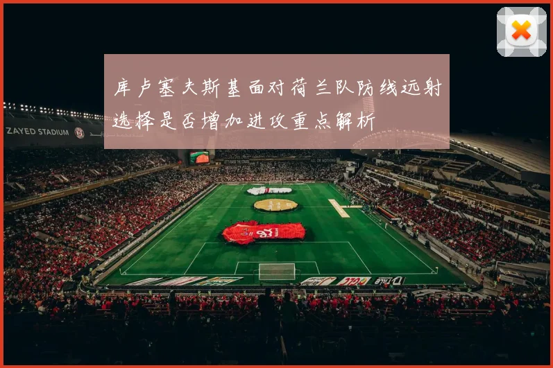 库卢塞夫斯基面对荷兰队防线远射选择是否增加进攻重点解析
