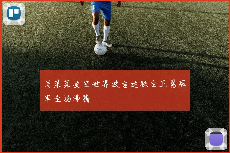 马莱莱凌空世界波吉达联合卫冕冠军全场沸腾