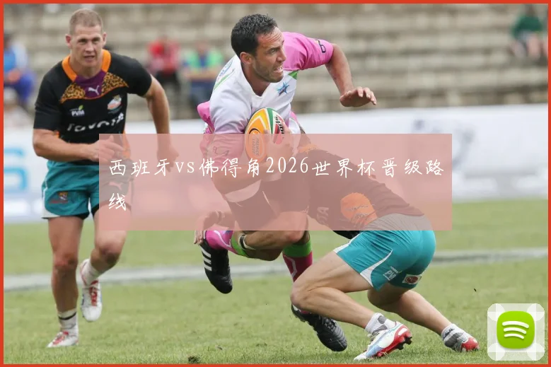 西班牙vs佛得角2026世界杯晋级路线