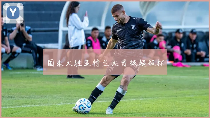 国米大胜亚特兰大晋级超级杯