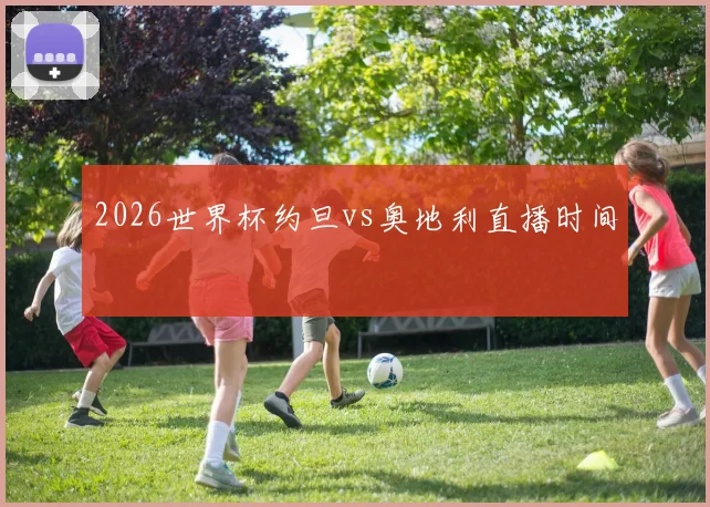 2026世界杯约旦vs奥地利直播时间