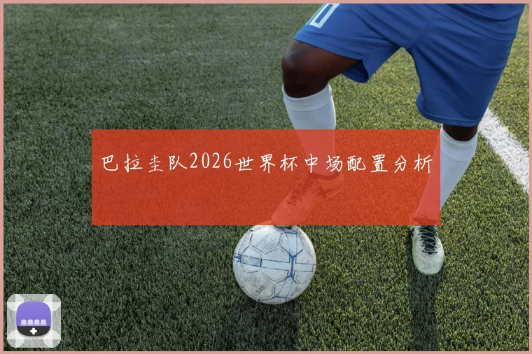 巴拉圭队2026世界杯中场配置分析