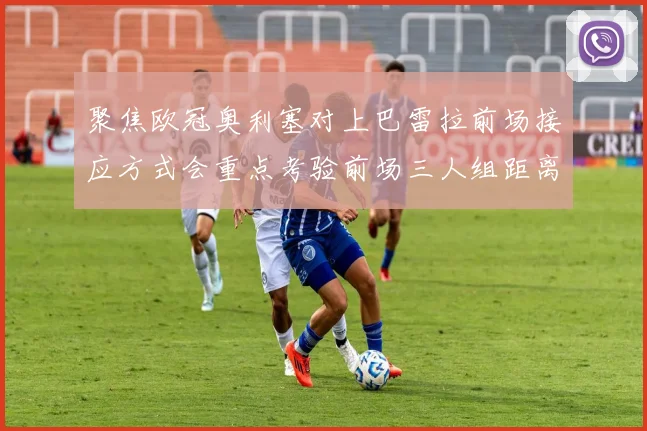 聚焦欧冠奥利塞对上巴雷拉前场接应方式会重点考验前场三人组距离