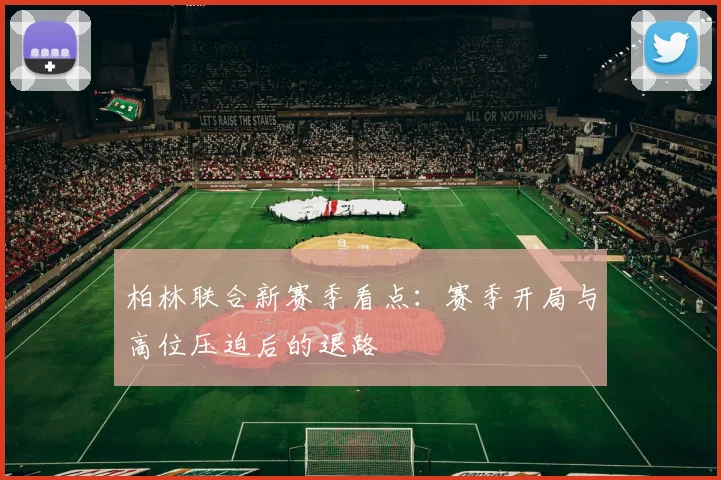 柏林联合新赛季看点:赛季开局与高位压迫后的退路