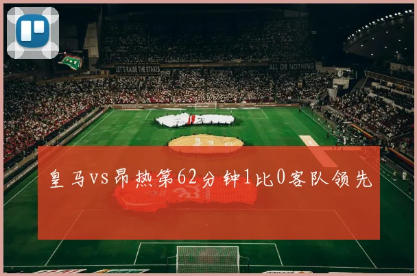 皇马vs昂热第62分钟1比0客队领先