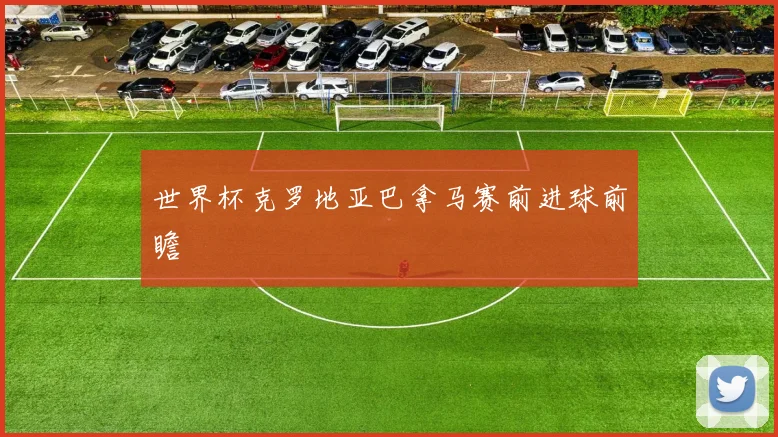 世界杯克罗地亚巴拿马赛前进球前瞻