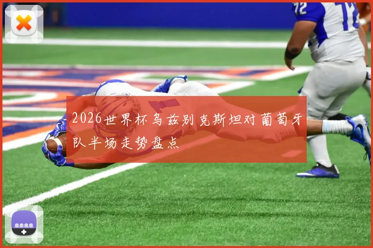2026世界杯乌兹别克斯坦对葡萄牙队半场走势盘点