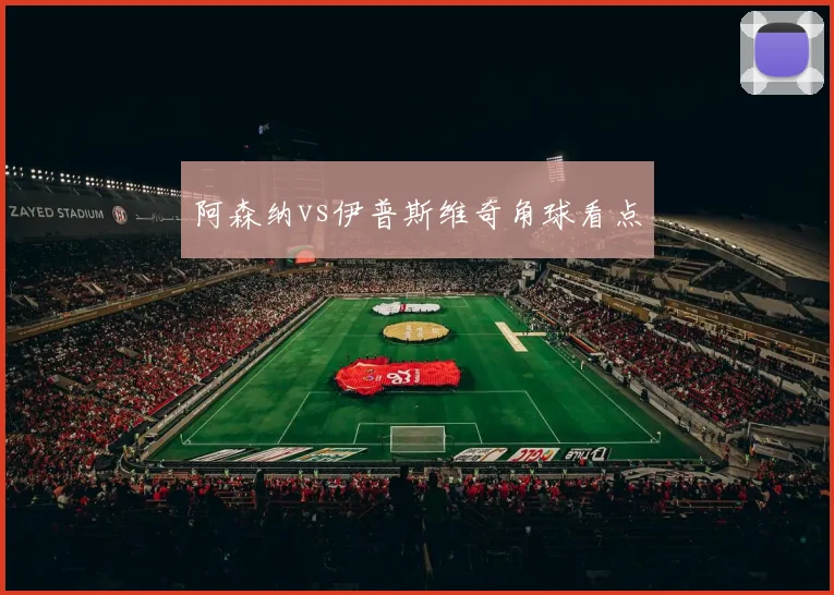 阿森纳vs伊普斯维奇角球看点